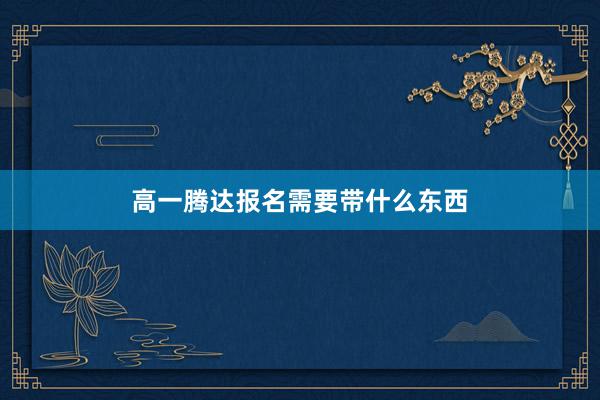 高一腾达报名需要带什么东西