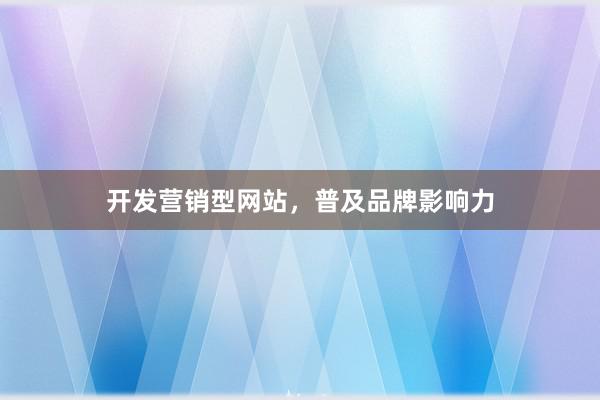 开发营销型网站，普及品牌影响力