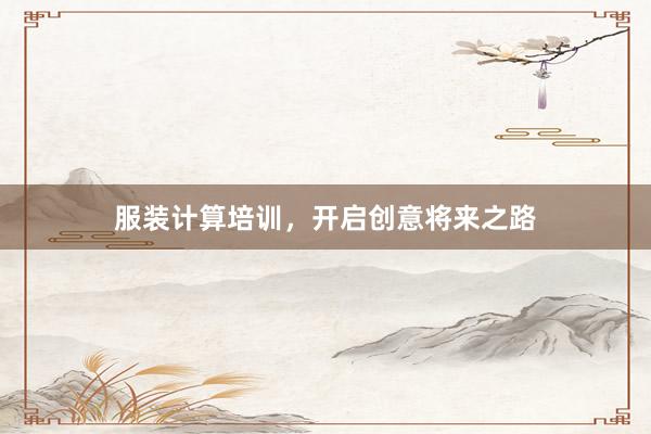 服装计算培训，开启创意将来之路
