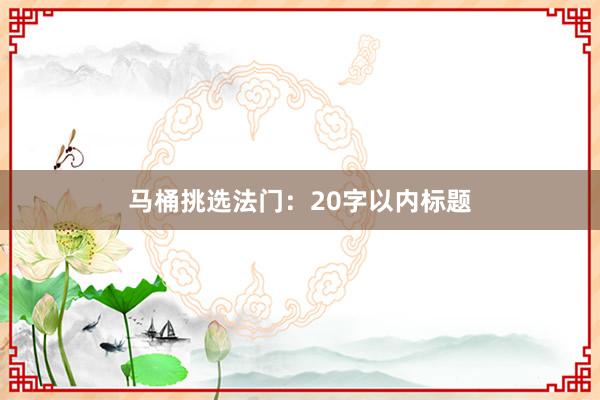 马桶挑选法门：20字以内标题
