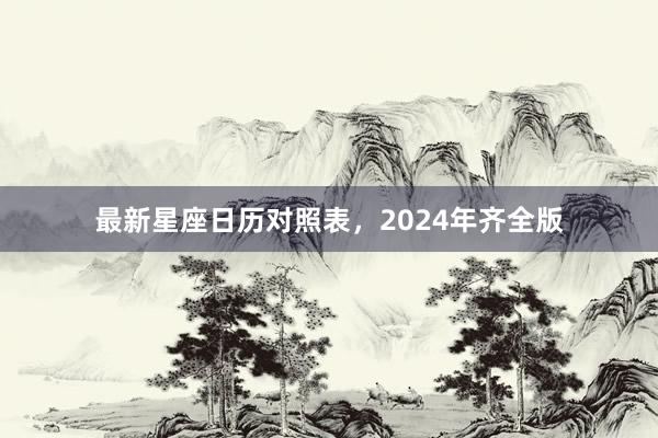 最新星座日历对照表，2024年齐全版