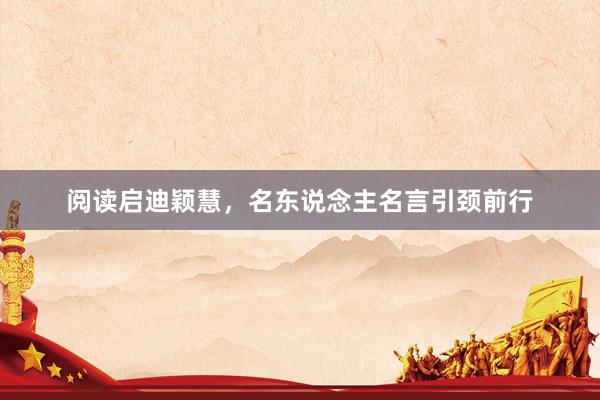 阅读启迪颖慧，名东说念主名言引颈前行