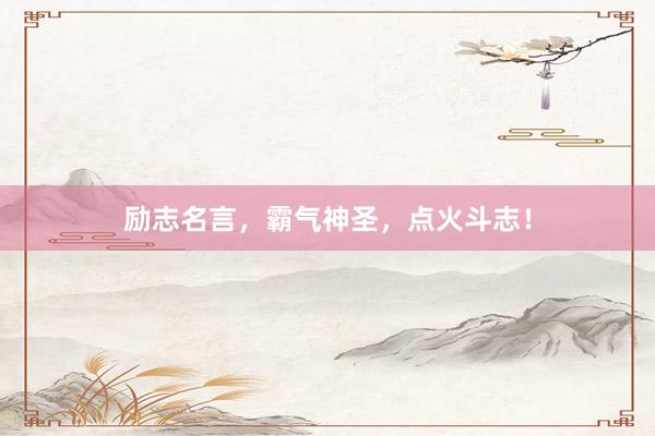 励志名言，霸气神圣，点火斗志！
