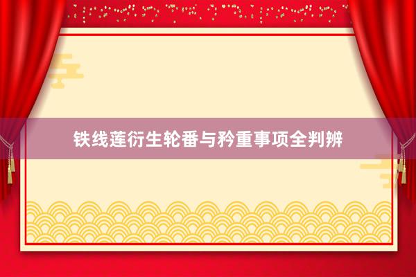 铁线莲衍生轮番与矜重事项全判辨