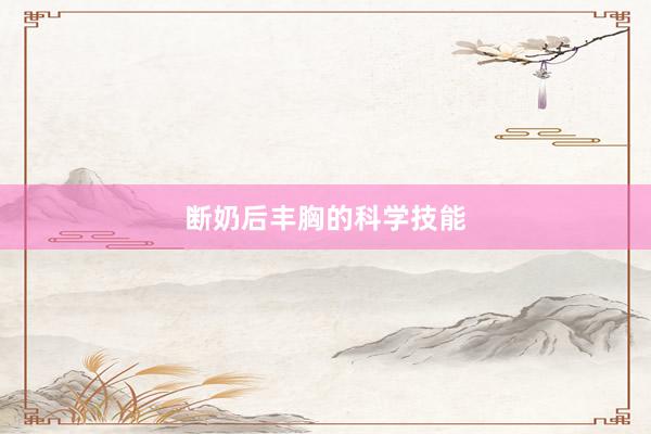 断奶后丰胸的科学技能