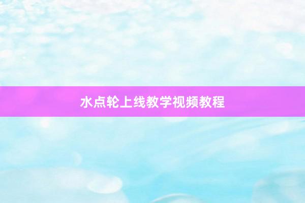 水点轮上线教学视频教程