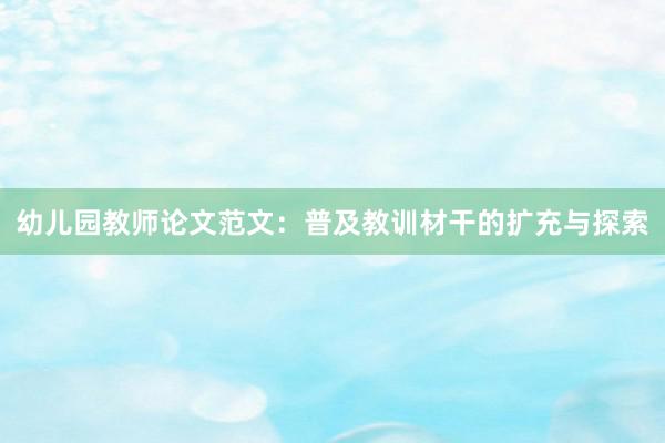 幼儿园教师论文范文：普及教训材干的扩充与探索