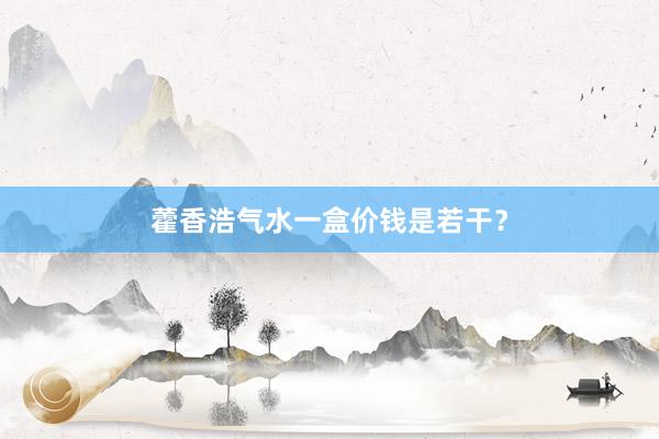 藿香浩气水一盒价钱是若干?